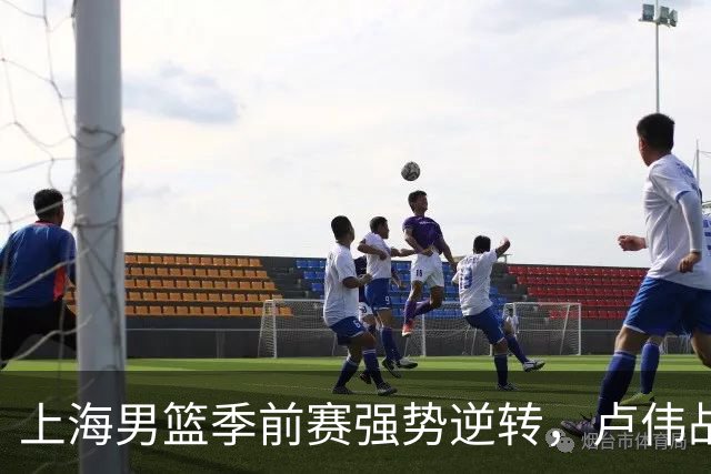 上海男篮季前赛强势逆转，卢伟战术奏效，拉塞尔和古德温领衔胜利