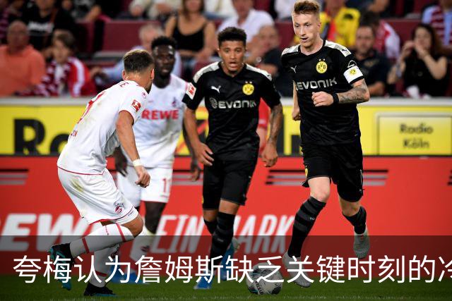夸梅认为詹姆斯缺乏关键时刻的冷静