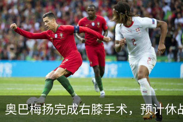 奥巴梅扬完成右膝手术，预计休战两个月