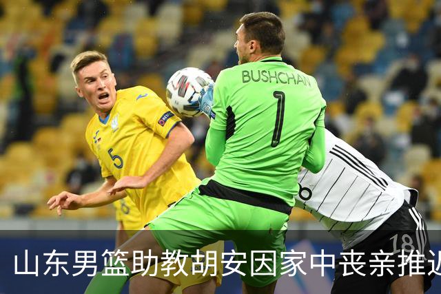 山东男篮助教胡安因家中丧亲推迟抵达济南