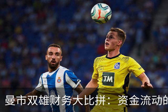 曼市双雄财务大比拼：资金流动的截然不同