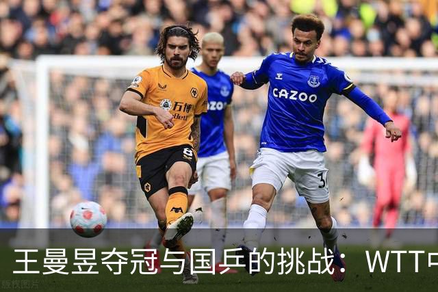 王曼昱夺冠与国乒的挑战：WTT中国大满贯赛回顾