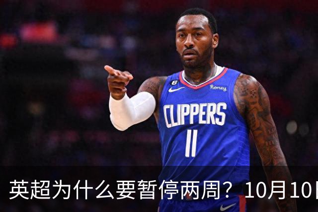 英超为什么要暂停两周？10月10日重燃战火，曼城一骑绝尘